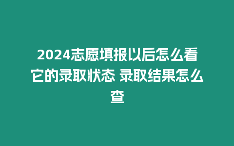 2024志愿填報以后怎么看它的錄取狀態 錄取結果怎么查