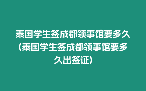 泰國學生簽成都領事館要多久(泰國學生簽成都領事館要多久出簽證)