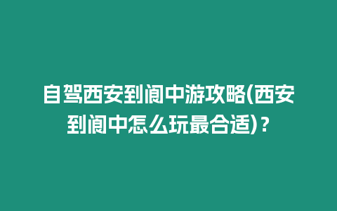 自駕西安到閬中游攻略(西安到閬中怎么玩最合適)？