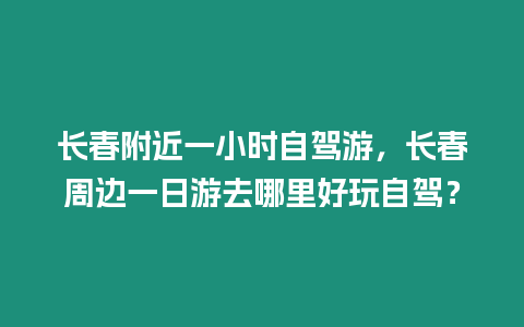 長春附近一小時自駕游，長春周邊一日游去哪里好玩自駕？