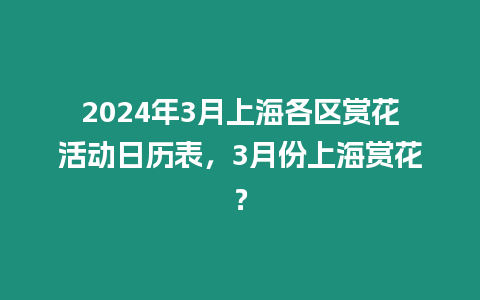 2024年3月上海各區賞花活動日歷表，3月份上海賞花？