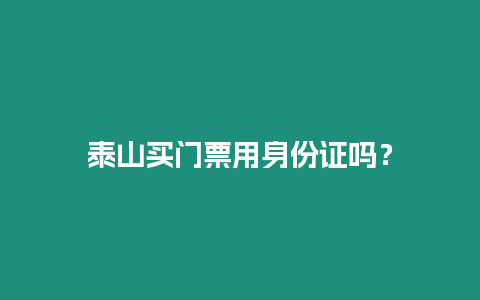 泰山買門票用身份證嗎？