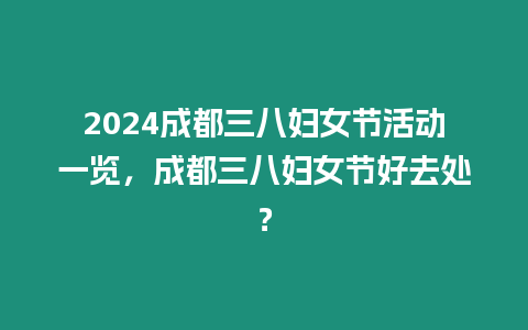 2024成都三八婦女節活動一覽，成都三八婦女節好去處？