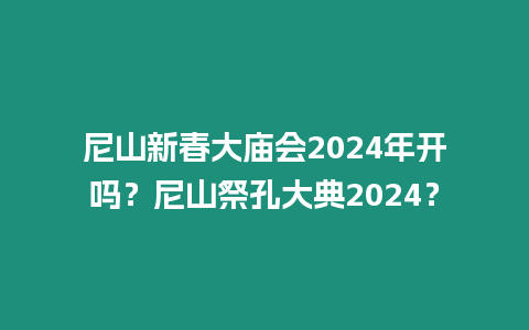 尼山新春大廟會2024年開嗎？尼山祭孔大典2024？