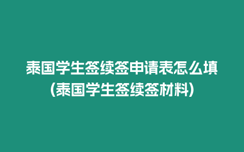 泰國學生簽續簽申請表怎么填(泰國學生簽續簽材料)