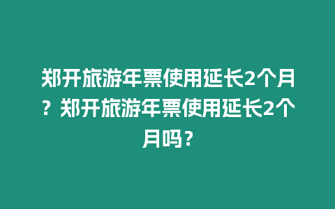 鄭開旅游年票使用延長2個(gè)月？鄭開旅游年票使用延長2個(gè)月嗎？