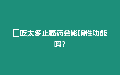 ?吃太多止痛藥會影響性功能嗎？