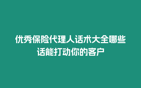 優秀保險代理人話術大全哪些話能打動你的客戶