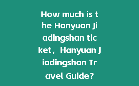 How much is the Hanyuan Jiadingshan ticket，Hanyuan Jiadingshan Travel Guide？