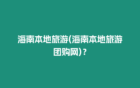 海南本地旅游(海南本地旅游團購網(wǎng))？