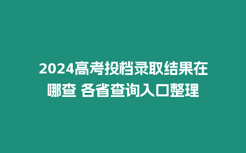 2024高考投檔錄取結果在哪查 各省查詢入口整理