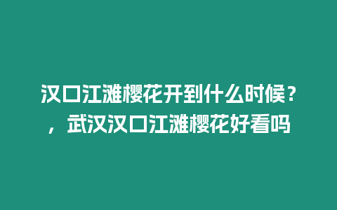 漢口江灘櫻花開到什么時候？，武漢漢口江灘櫻花好看嗎