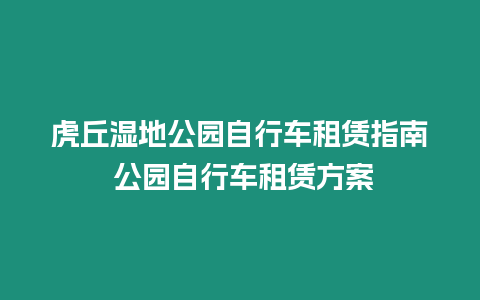 虎丘濕地公園自行車租賃指南 公園自行車租賃方案