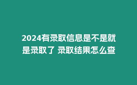 2024有錄取信息是不是就是錄取了 錄取結果怎么查