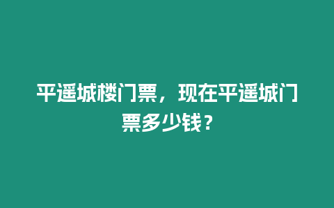 平遙城樓門票，現在平遙城門票多少錢？