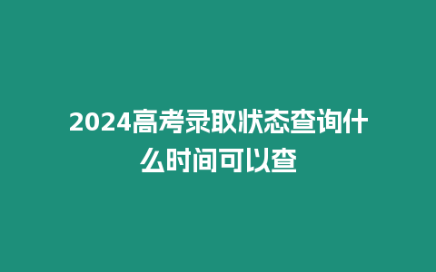 2024高考錄取狀態查詢什么時間可以查