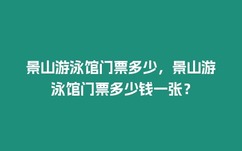 景山游泳館門票多少，景山游泳館門票多少錢一張？