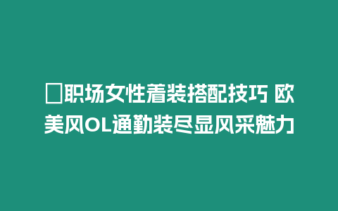 ?職場女性著裝搭配技巧 歐美風OL通勤裝盡顯風采魅力