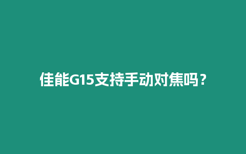 佳能G15支持手動對焦嗎？