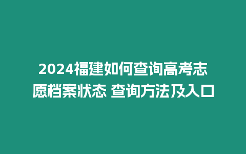 2024福建如何查詢高考志愿檔案狀態 查詢方法及入口