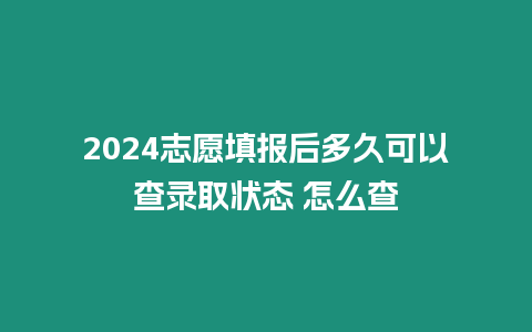 2024志愿填報后多久可以查錄取狀態(tài) 怎么查