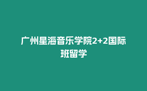 廣州星海音樂學院2+2國際班留學