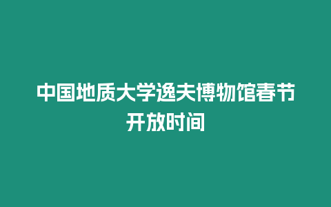 中國地質大學逸夫博物館春節開放時間