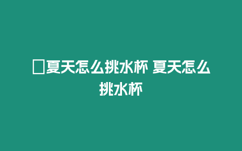 ?夏天怎么挑水杯 夏天怎么挑水杯