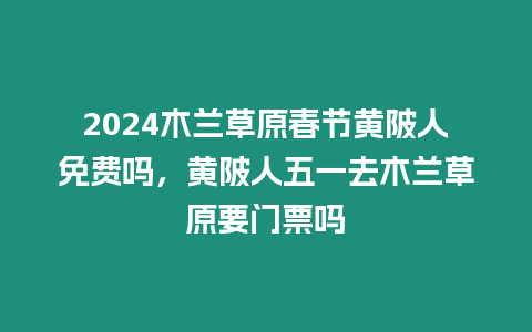 2024木蘭草原春節(jié)黃陂人免費嗎，黃陂人五一去木蘭草原要門票嗎