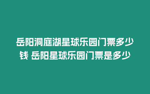 岳陽洞庭湖星球樂園門票多少錢 岳陽星球樂園門票是多少