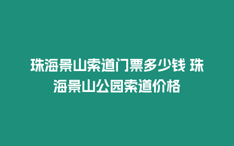 珠海景山索道門票多少錢 珠海景山公園索道價格