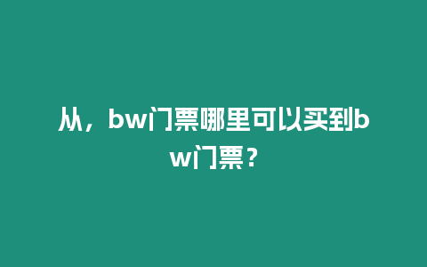 從，bw門票哪里可以買到bw門票？