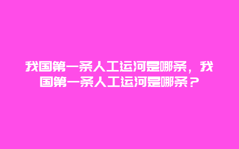 我國第一條人工運河是哪條，我國第一條人工運河是哪條？