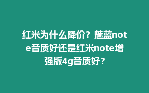 紅米為什么降價(jià)？魅藍(lán)note音質(zhì)好還是紅米note增強(qiáng)版4g音質(zhì)好？