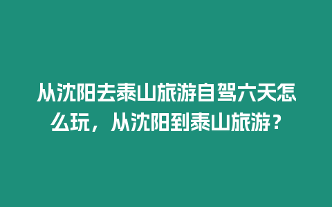 從沈陽去泰山旅游自駕六天怎么玩，從沈陽到泰山旅游？