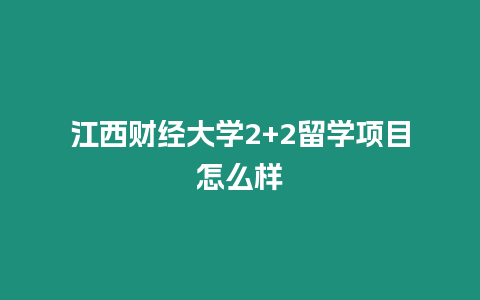 江西財(cái)經(jīng)大學(xué)2+2留學(xué)項(xiàng)目怎么樣