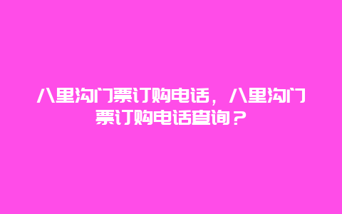 八里溝門票訂購電話，八里溝門票訂購電話查詢？