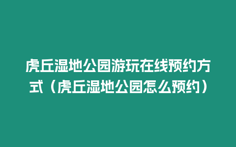 虎丘濕地公園游玩在線預約方式（虎丘濕地公園怎么預約）