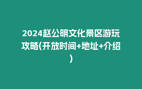 2024趙公明文化景區游玩攻略(開放時間+地址+介紹)