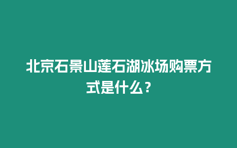 北京石景山蓮石湖冰場購票方式是什么？