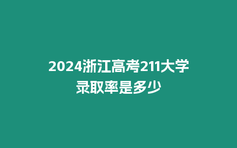 2024浙江高考211大學錄取率是多少