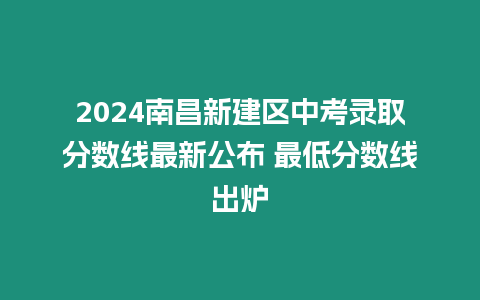 2024南昌新建區中考錄取分數線最新公布 最低分數線出爐