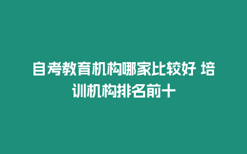 自考教育機構哪家比較好 培訓機構排名前十