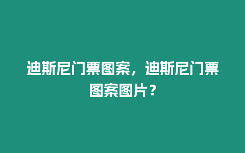 迪斯尼門票圖案，迪斯尼門票圖案圖片？