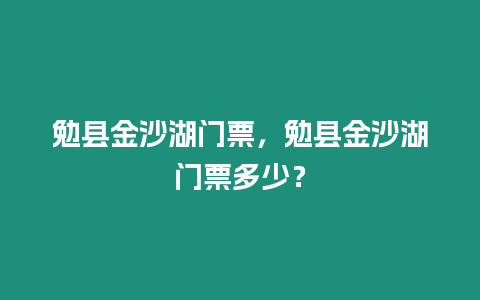 勉縣金沙湖門票，勉縣金沙湖門票多少？