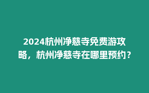 2024杭州凈慈寺免費游攻略，杭州凈慈寺在哪里預約？