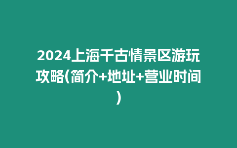 2024上海千古情景區(qū)游玩攻略(簡介+地址+營業(yè)時間)