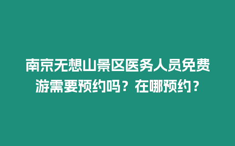 南京無想山景區(qū)醫(yī)務(wù)人員免費(fèi)游需要預(yù)約嗎？在哪預(yù)約？