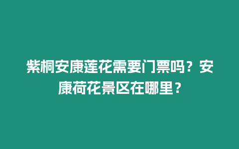 紫桐安康蓮花需要門票嗎？安康荷花景區在哪里？