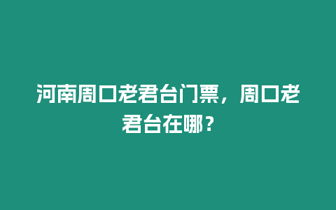 河南周口老君臺門票，周口老君臺在哪？